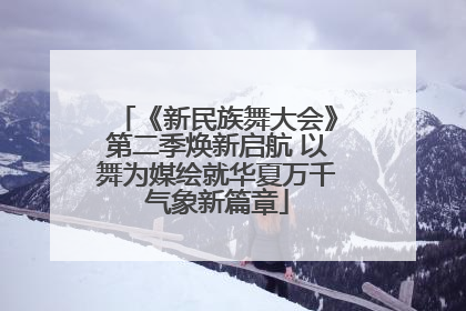 《新民族舞大会》第二季焕新启航 以舞为媒绘就华夏万千气象新篇章