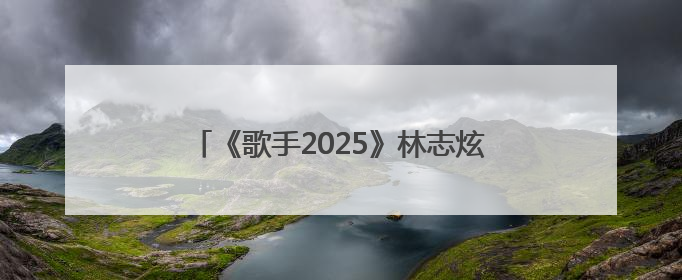《歌手2025》林志炫被淘汰，马嘉祺揭榜成功
