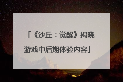 《沙丘：觉醒》揭晓游戏中后期体验内容