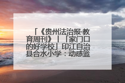 《贵州法治报·教育周刊》丨「家门口的好学校」印江自治县合水小学：动感篮球操 活力满校园