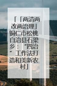 「两清两改两治理」铜仁市松桃自治县石梁乡：“四治”工作法打造和美新农村