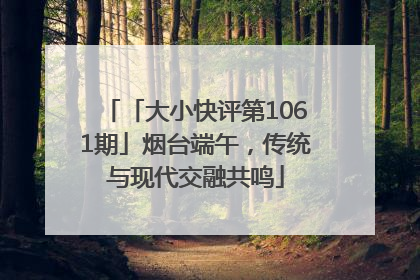 「大小快评第1061期」烟台端午，传统与现代交融共鸣