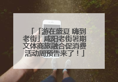 「游在盛夏 嗨到老街」咸阳老街暑期文体商旅融合促消费活动周预告来了！