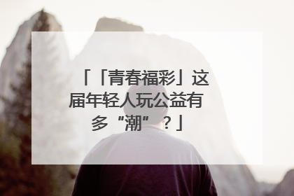 「青春福彩」这届年轻人玩公益有多“潮”？