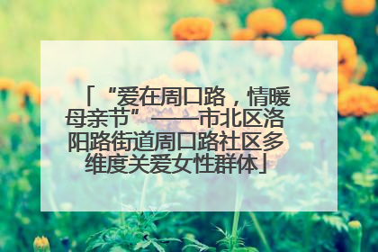 “爱在周口路，情暖母亲节”——市北区洛阳路街道周口路社区多维度关爱女性群体