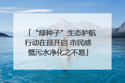 “绿种子”生态护航行动在昆开启 市民感慨污水净化之不易
