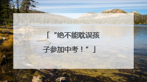 “绝不能耽误孩子参加中考！”