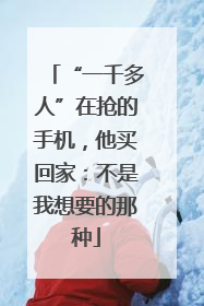 “一千多人”在抢的手机，他买回家：不是我想要的那种