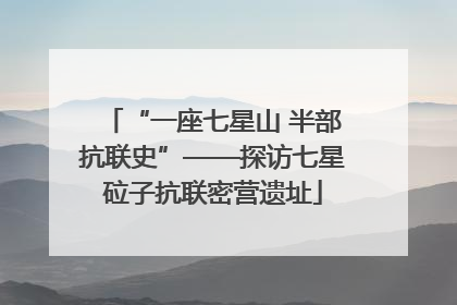 “一座七星山 半部抗联史”——探访七星砬子抗联密营遗址