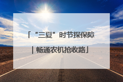 “三夏”时节探保障｜畅通农机抢收路