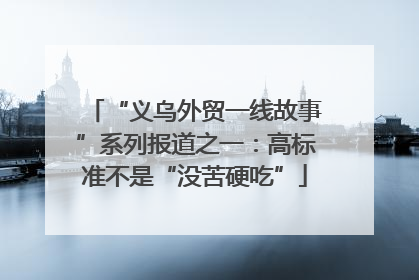 “义乌外贸一线故事”系列报道之一：高标准不是“没苦硬吃”