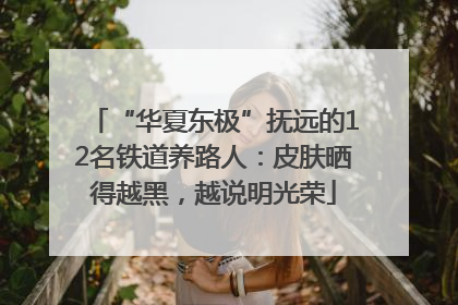 “华夏东极”抚远的12名铁道养路人：皮肤晒得越黑，越说明光荣