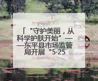 “守护美丽，从科学护肤开始”——东平县市场监管局开展“5·25爱肤日”科普宣传活动