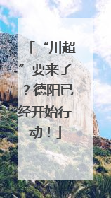 “川超”要来了？德阳已经开始行动！