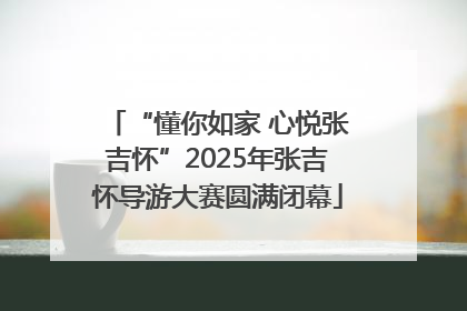 “懂你如家 心悦张吉怀”2025年张吉怀导游大赛圆满闭幕