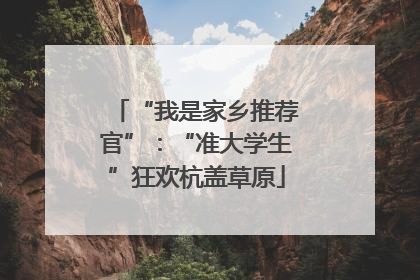 “我是家乡推荐官”：“准大学生”狂欢杭盖草原