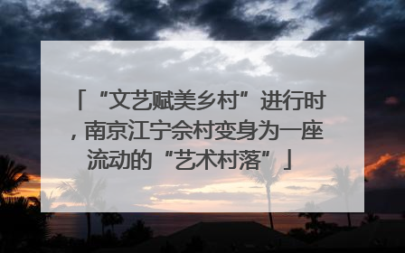 “文艺赋美乡村”进行时，南京江宁佘村变身为一座流动的“艺术村落”