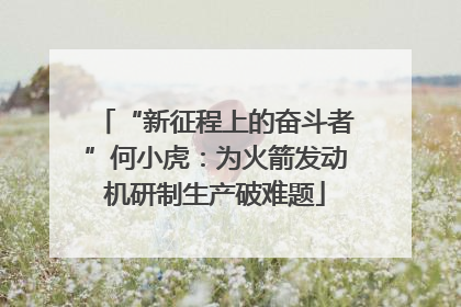 “新征程上的奋斗者”何小虎：为火箭发动机研制生产破难题