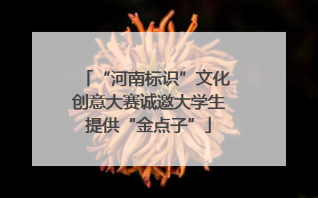 “河南标识”文化创意大赛诚邀大学生提供“金点子”