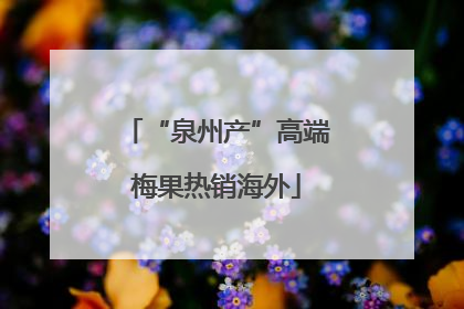 “泉州产”高端梅果热销海外