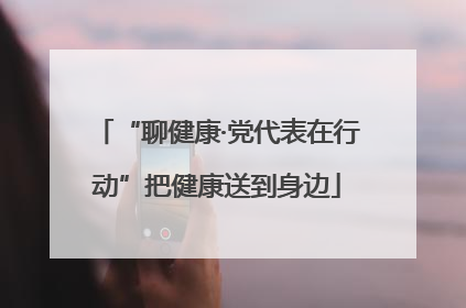 “聊健康·党代表在行动”把健康送到身边