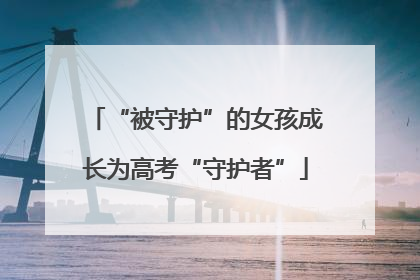 “被守护”的女孩成长为高考“守护者”