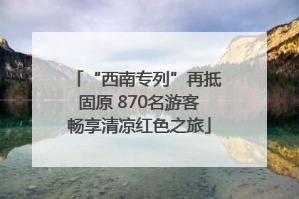 “西南专列”再抵固原 870名游客畅享清凉红色之旅