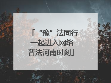 “豫”法同行 一起进入网络普法河南时刻