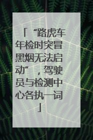 “路虎车年检时突冒黑烟无法启动”，驾驶员与检测中心各执一词