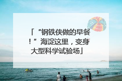 “钢铁侠做的早餐！”海淀这里，变身大型科学试验场