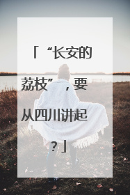 “长安的荔枝”，要从四川讲起？