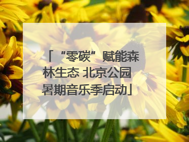 “零碳”赋能森林生态 北京公园暑期音乐季启动