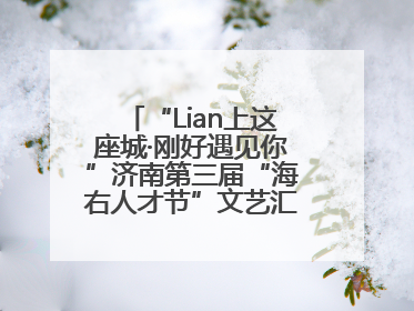 “Lian上这座城·刚好遇见你”济南第三届“海右人才节”文艺汇演成功举办