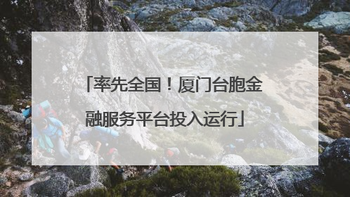 率先全国！厦门台胞金融服务平台投入运行