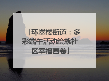 环翠楼街道：多彩端午活动绘就社区幸福画卷