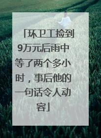 环卫工捡到9万元后雨中等了两个多小时，事后他的一句话令人动容