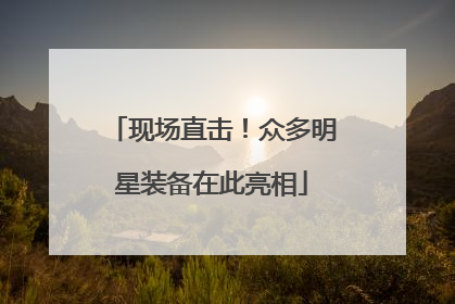 现场直击！众多明星装备在此亮相