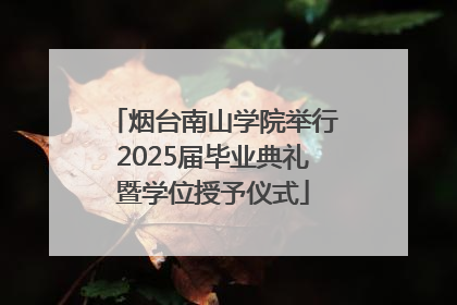 烟台南山学院举行2025届毕业典礼暨学位授予仪式