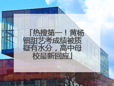 热搜第一！黄杨钿甜艺考成绩被质疑有水分，高中母校最新回应