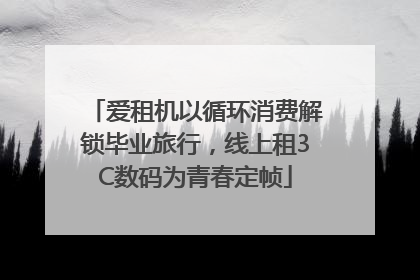 爱租机以循环消费解锁毕业旅行，线上租3C数码为青春定帧
