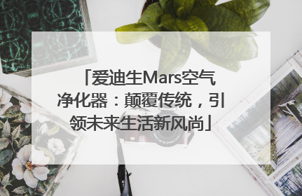 爱迪生Mars空气净化器：颠覆传统，引领未来生活新风尚