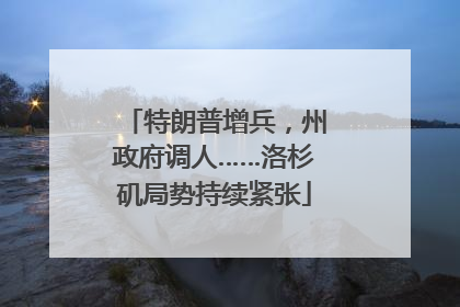 特朗普增兵，州政府调人……洛杉矶局势持续紧张