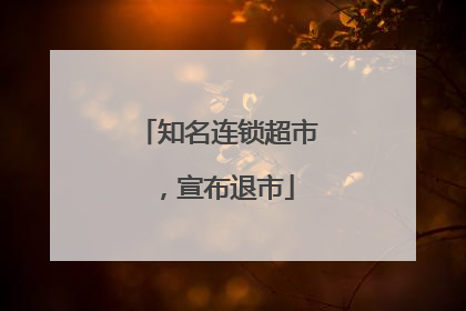 知名连锁超市，宣布退市