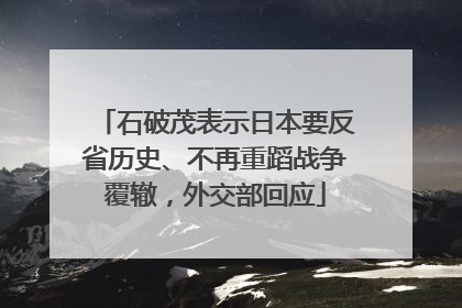 石破茂表示日本要反省历史、不再重蹈战争覆辙，外交部回应