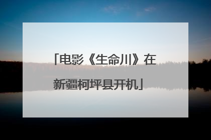 电影《生命川》在新疆柯坪县开机