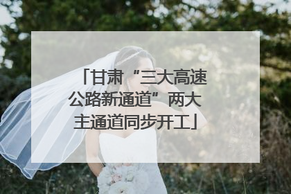 甘肃“三大高速公路新通道”两大主通道同步开工