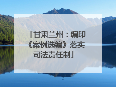 甘肃兰州：编印《案例选编》落实司法责任制