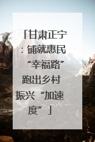 甘肃正宁：铺就惠民“幸福路” 跑出乡村振兴“加速度”