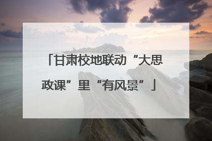 甘肃校地联动“大思政课”里“有风景”