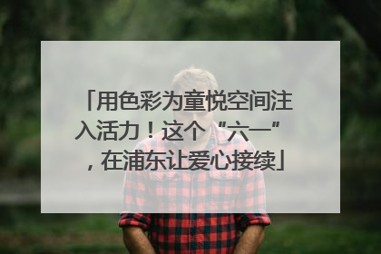 用色彩为童悦空间注入活力！这个“六一”，在浦东让爱心接续